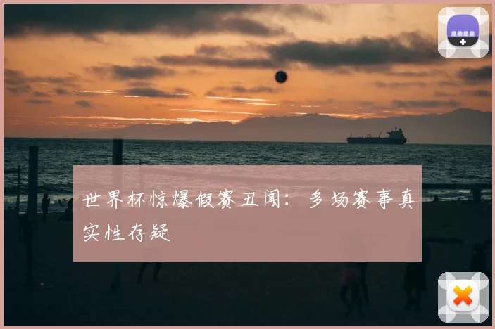 世界杯惊爆假赛丑闻:多场赛事真实性存疑