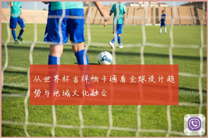 从世界杯吉祥物卡通看全球设计趋势与地域文化融合