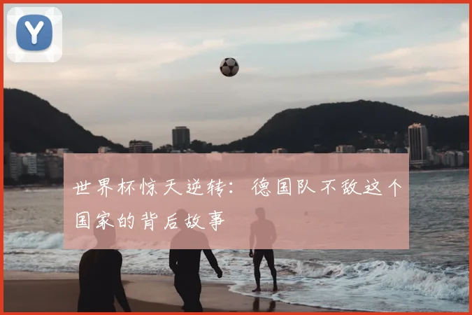 世界杯惊天逆转:德国队不敌这个国家的背后故事