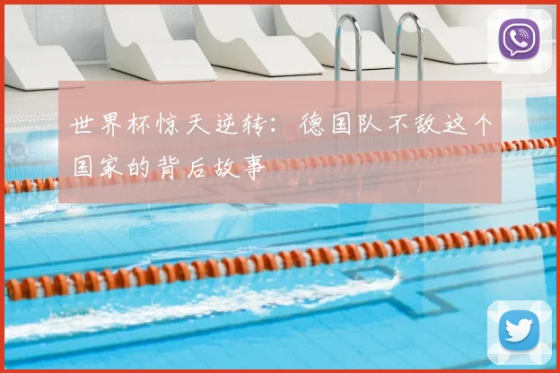 世界杯惊天逆转:德国队不敌这个国家的背后故事