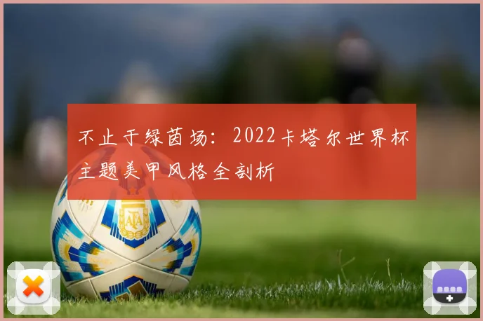 不止于绿茵场：2022卡塔尔世界杯主题美甲风格全剖析