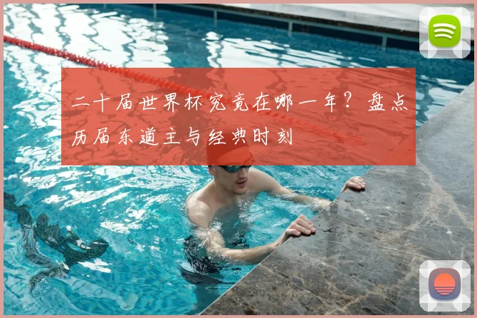 二十届世界杯究竟在哪一年？盘点历届东道主与经典时刻