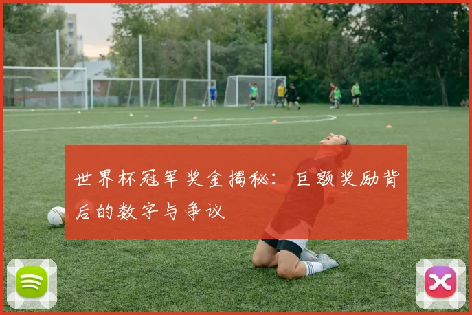 世界杯冠军奖金揭秘:巨额奖励背后的数字与争议