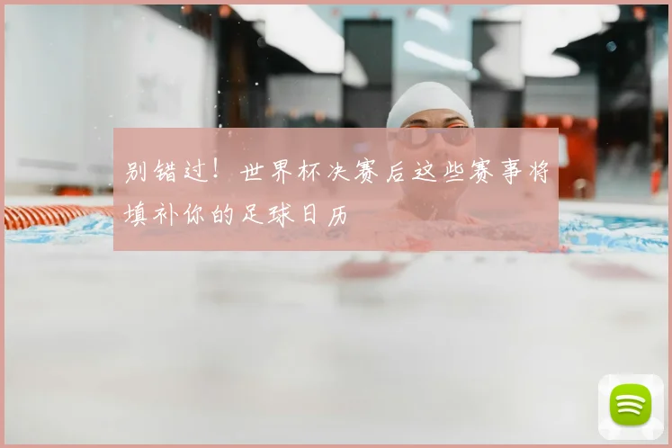 别错过!世界杯决赛后这些赛事将填补你的足球日历