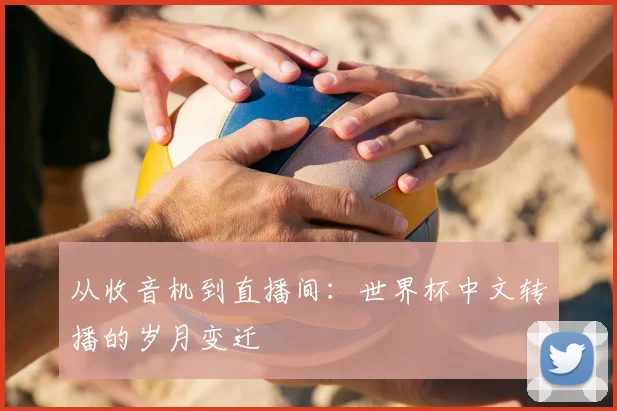 从收音机到直播间：世界杯中文转播的岁月变迁