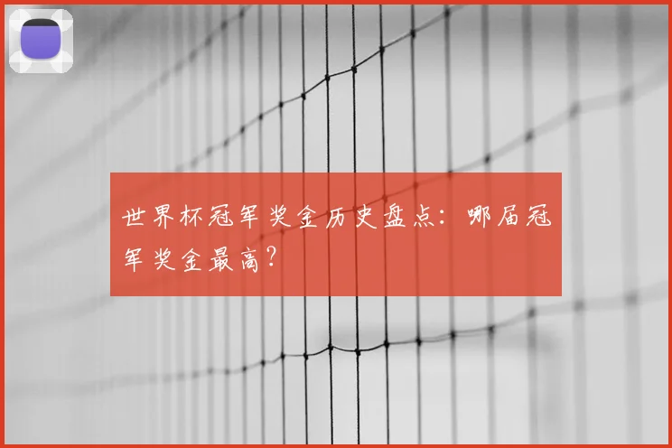 世界杯冠军奖金历史盘点:哪届冠军奖金最高?