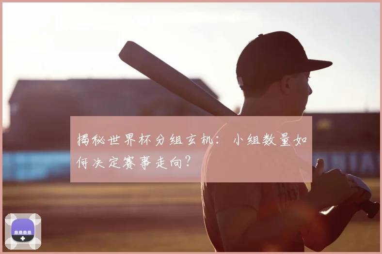 揭秘世界杯分组玄机：小组数量如何决定赛事走向？