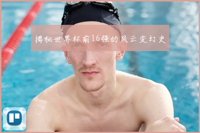 揭秘世界杯前16强的风云变幻史
