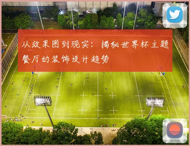 从效果图到现实:揭秘世界杯主题餐厅的装饰设计趋势