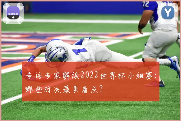 专访专家解读2022世界杯小组赛:哪些对决最具看点?
