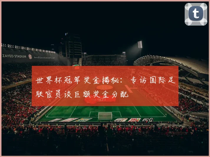 世界杯冠军奖金揭秘:专访国际足联官员谈巨额奖金分配